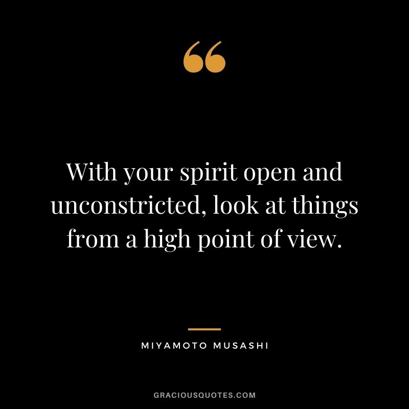 With your spirit open and unconstricted, look at things from a high point of view.