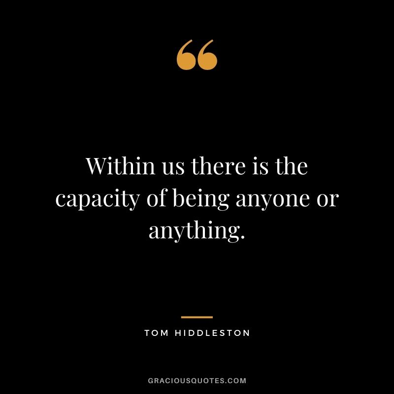 Within us there is the capacity of being anyone or anything.