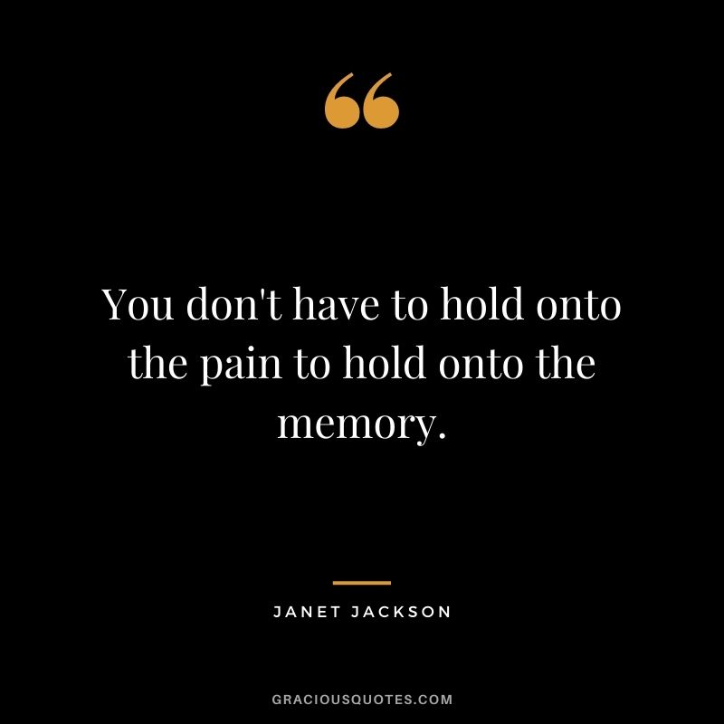 You don't have to hold onto the pain to hold onto the memory.