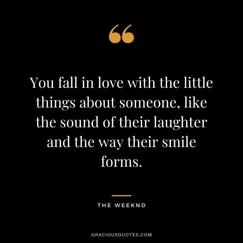 You fall in love with the little things about someone, like the sound of their laughter and the way their smile forms.