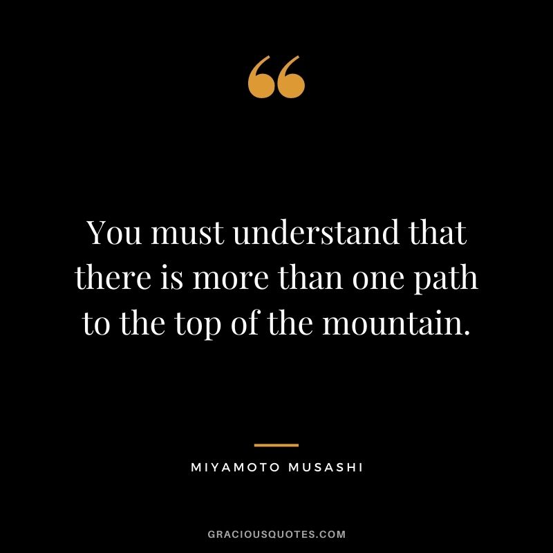 You must understand that there is more than one path to the top of the mountain.