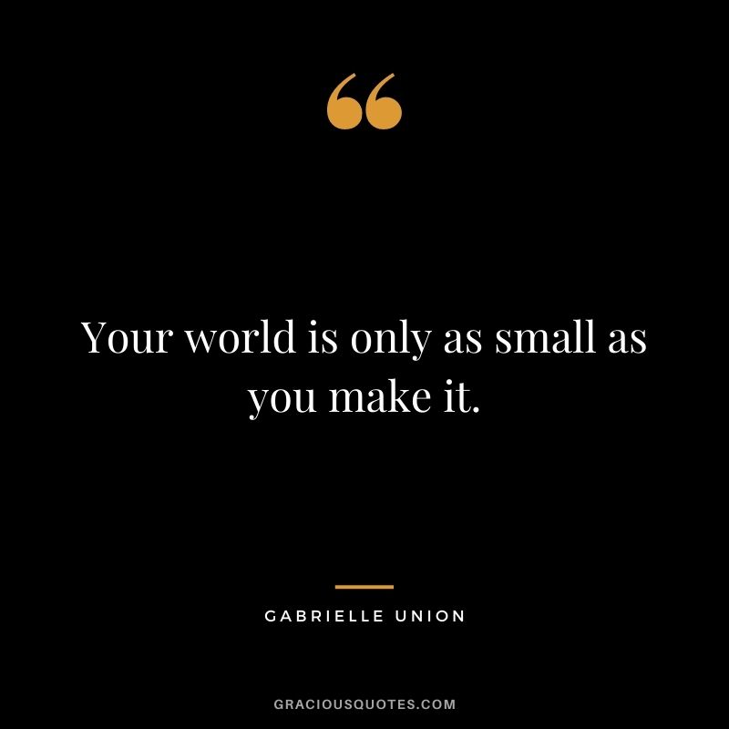 Your world is only as small as you make it.