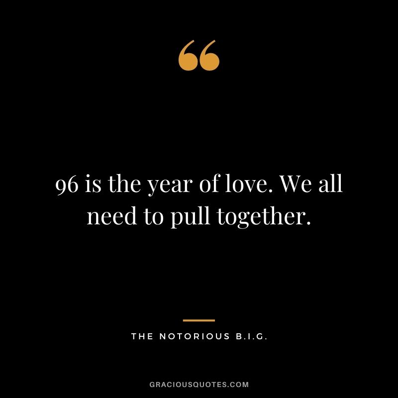 96 is the year of love. We all need to pull together.