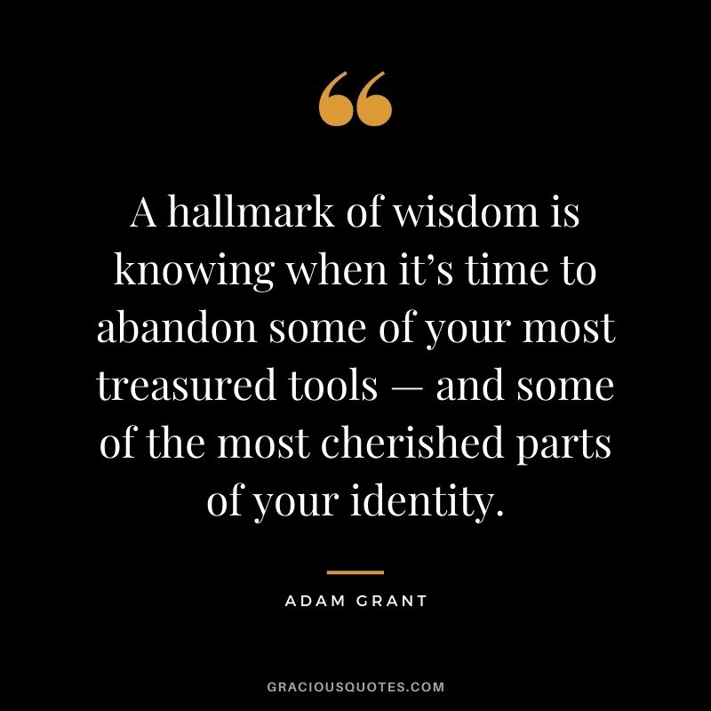 A hallmark of wisdom is knowing when it’s time to abandon some of your most treasured tools — and some of the most cherished parts of your identity.