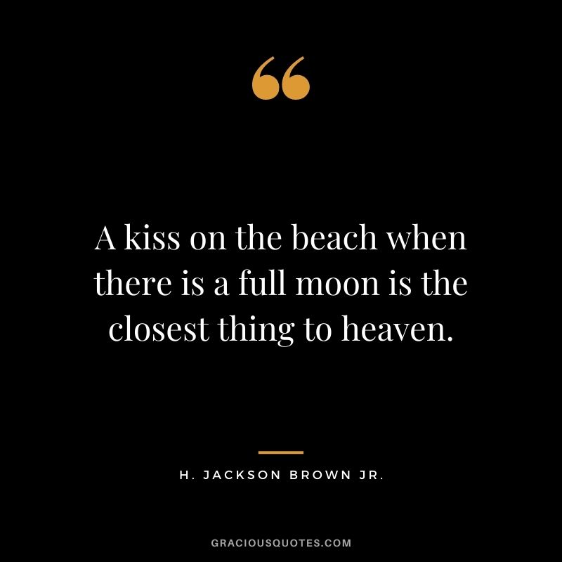 A kiss on the beach when there is a full moon is the closest thing to heaven.