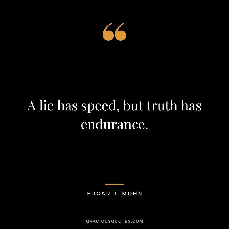 A lie has speed, but truth has endurance. - Edgar J. Mohn