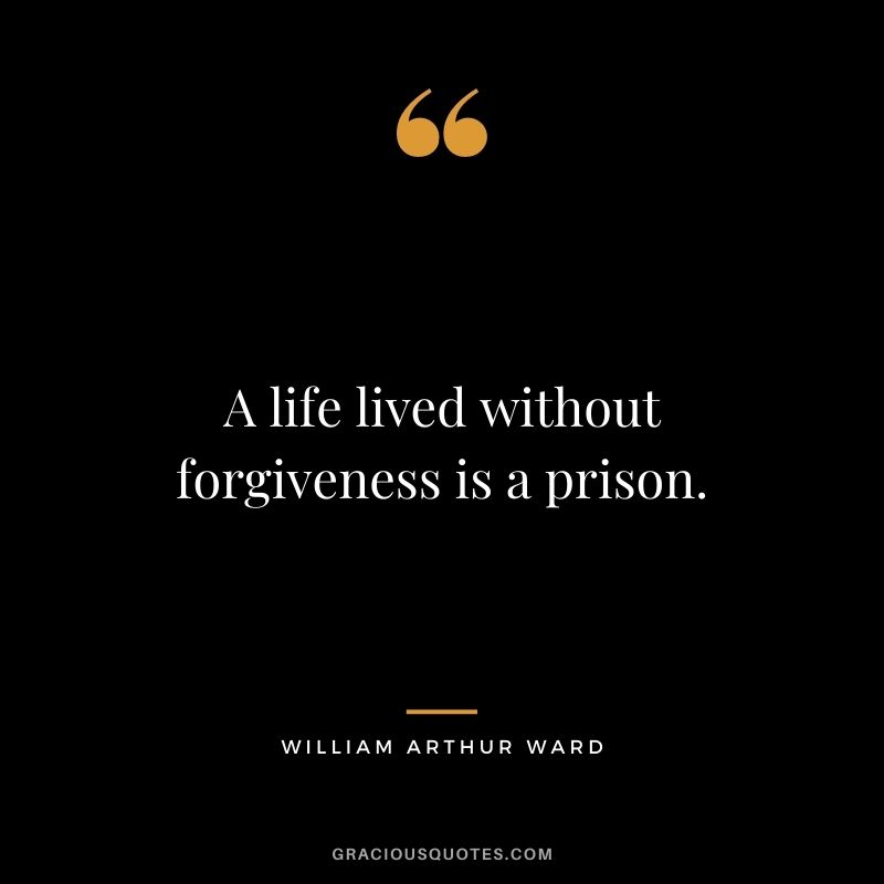 A life lived without forgiveness is a prison.