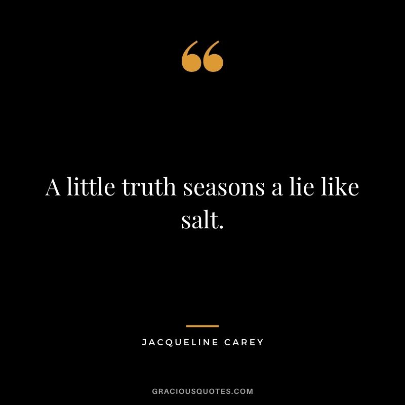 A little truth seasons a lie like salt.