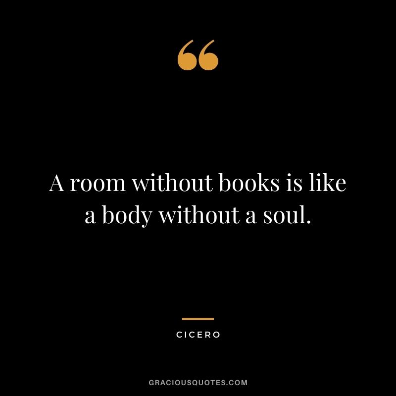 A room without books is like a body without a soul. - Cicero