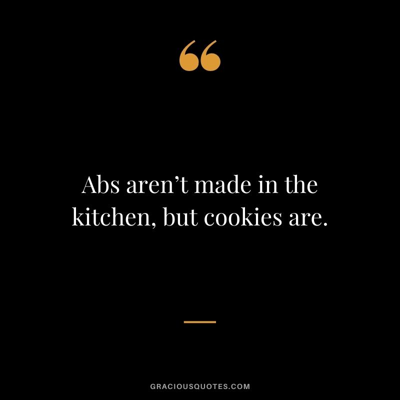 Abs aren’t made in the kitchen, but cookies are.