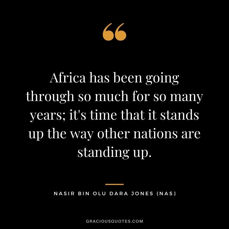 Africa has been going through so much for so many years; it's time that it stands up the way other nations are standing up.