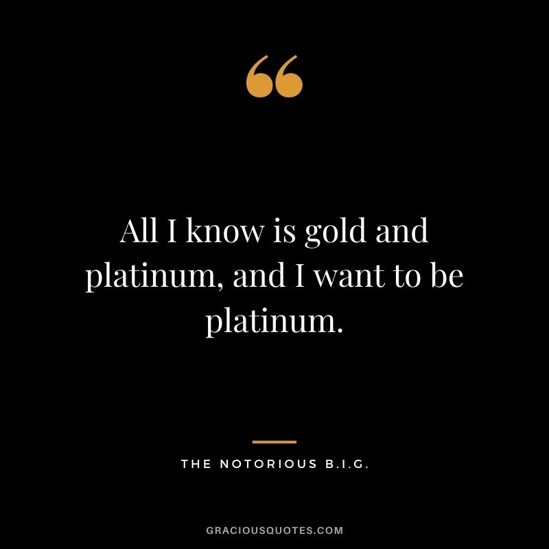 All I know is gold and platinum, and I want to be platinum.