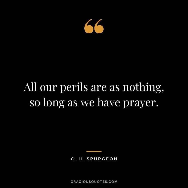 All our perils are as nothing, so long as we have prayer. - C. H. Spurgeon
