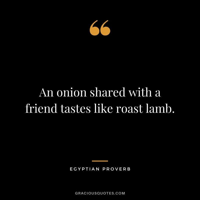 An onion shared with a friend tastes like roast lamb.