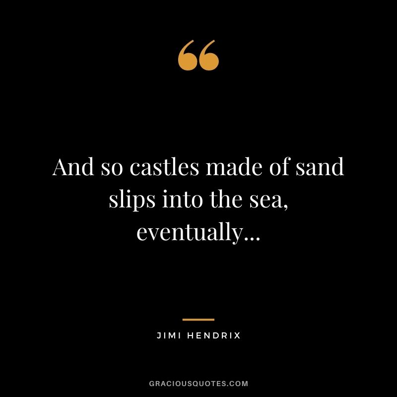 And so castles made of sand slips into the sea, eventually...