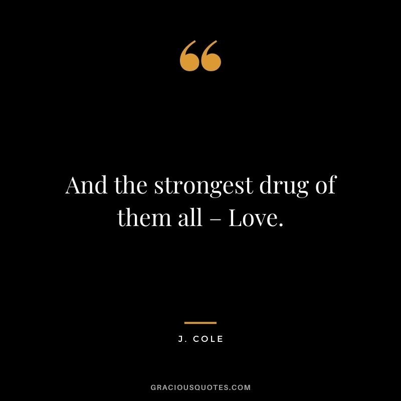 And the strongest drug of them all – Love.