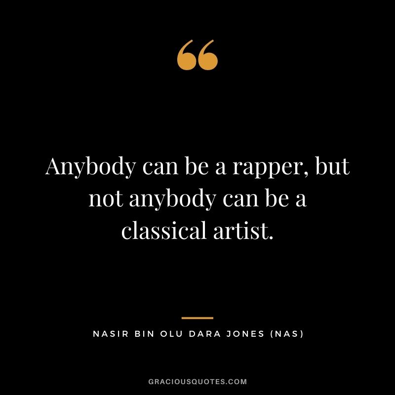 Anybody can be a rapper, but not anybody can be a classical artist.