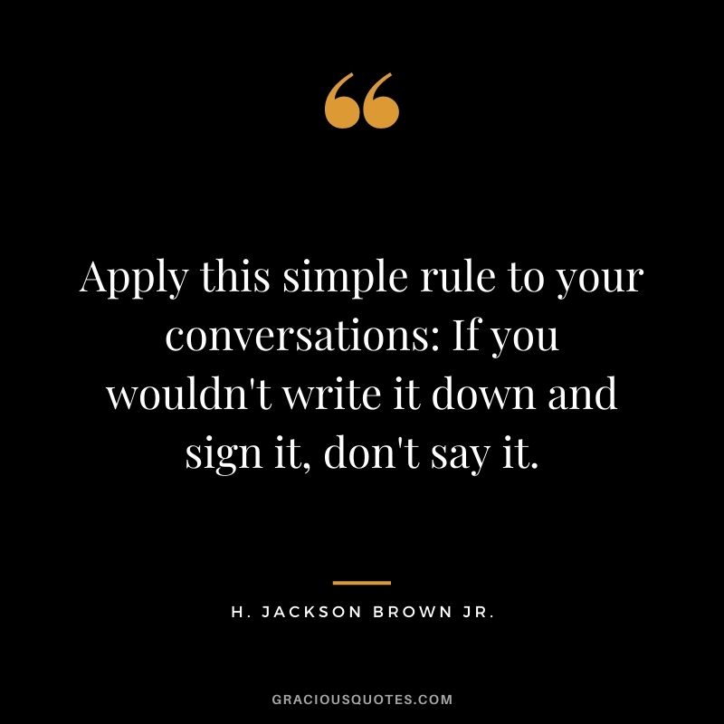 Apply this simple rule to your conversations: If you wouldn't write it down and sign it, don't say it.