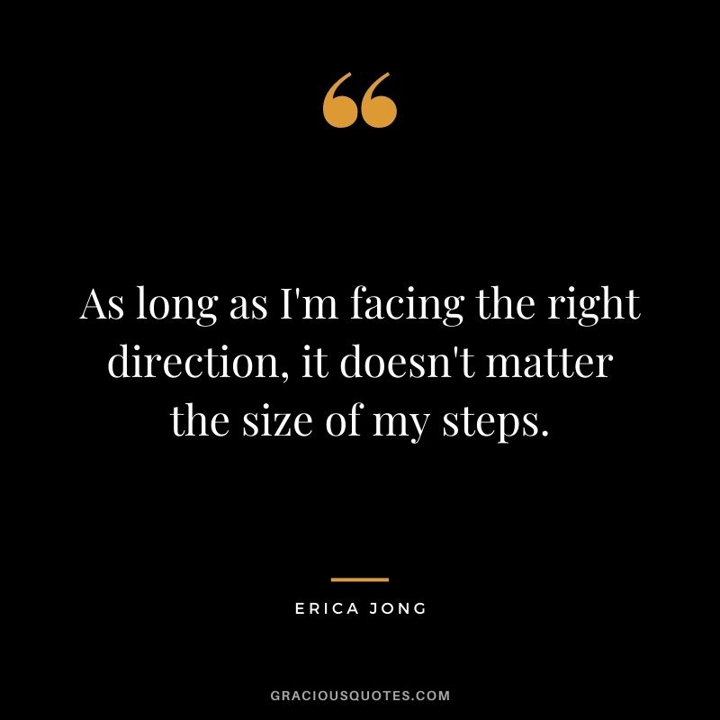 As long as I'm facing the right direction, it doesn't matter the size of my steps.