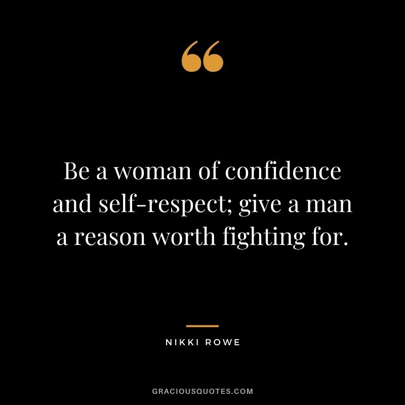 Be a woman of confidence and self-respect; give a man a reason worth fighting for. ‒ Nikki Rowe