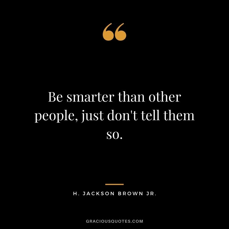 Be smarter than other people, just don't tell them so.