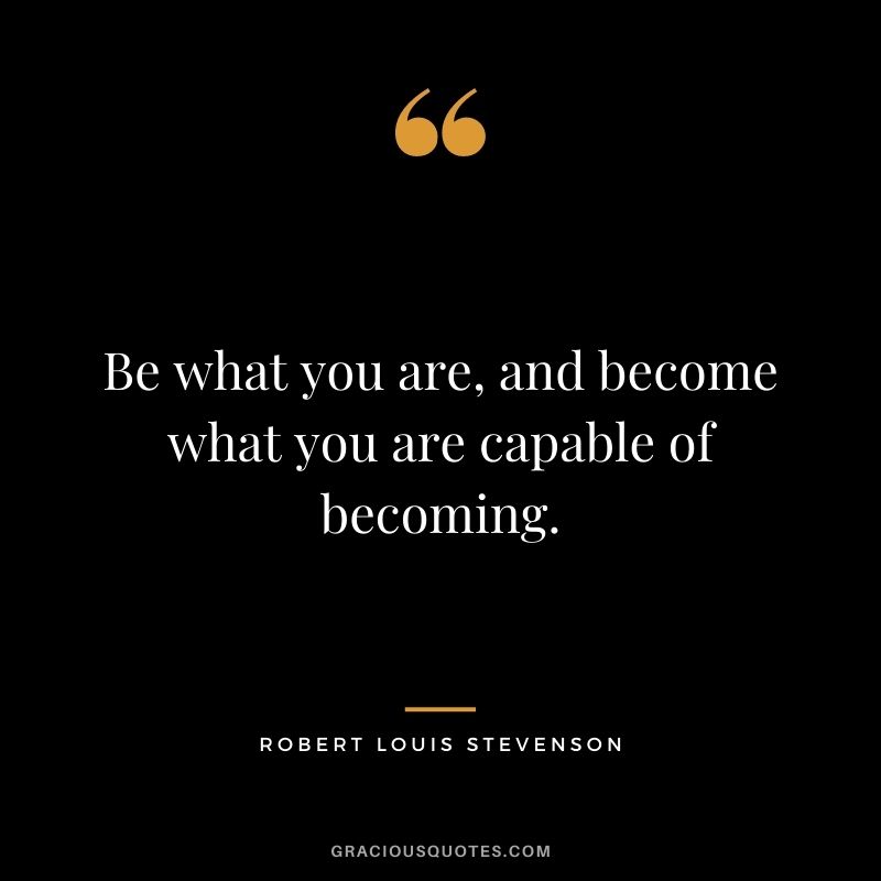 Be what you are, and become what you are capable of becoming.