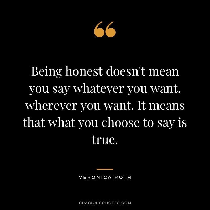 Being honest doesn't mean you say whatever you want, wherever you want. It means that what you choose to say is true.