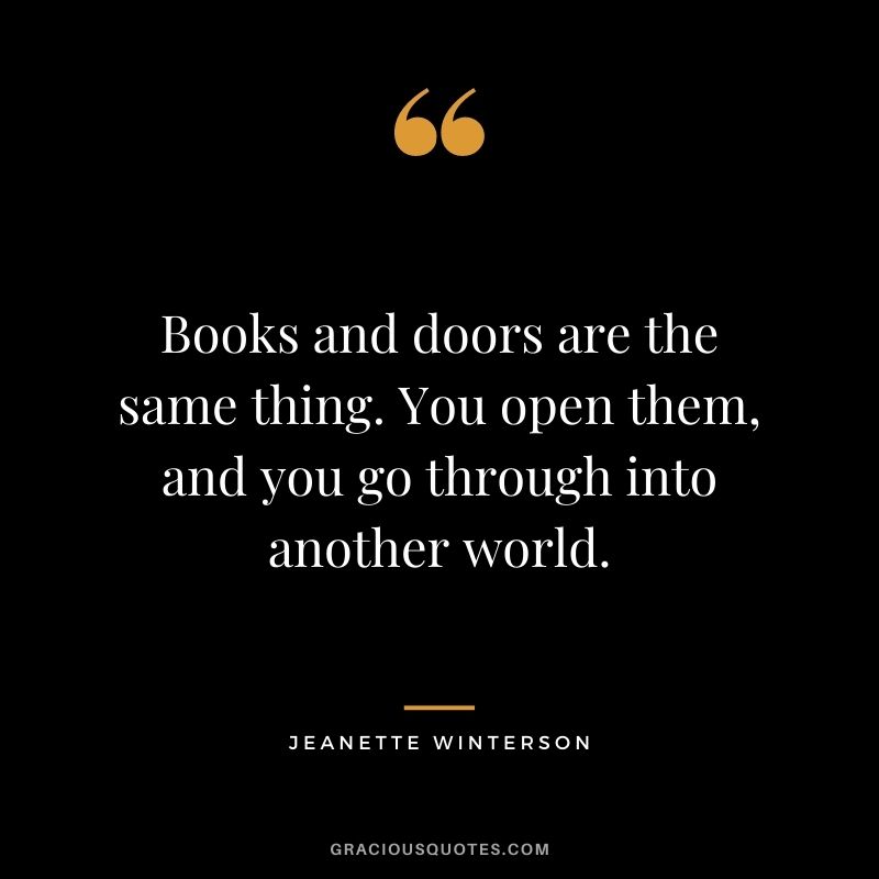 Books and doors are the same thing. You open them, and you go through into another world. – Jeanette Winterson