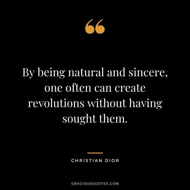 By being natural and sincere, one often can create revolutions without having sought them. - Christian Dior