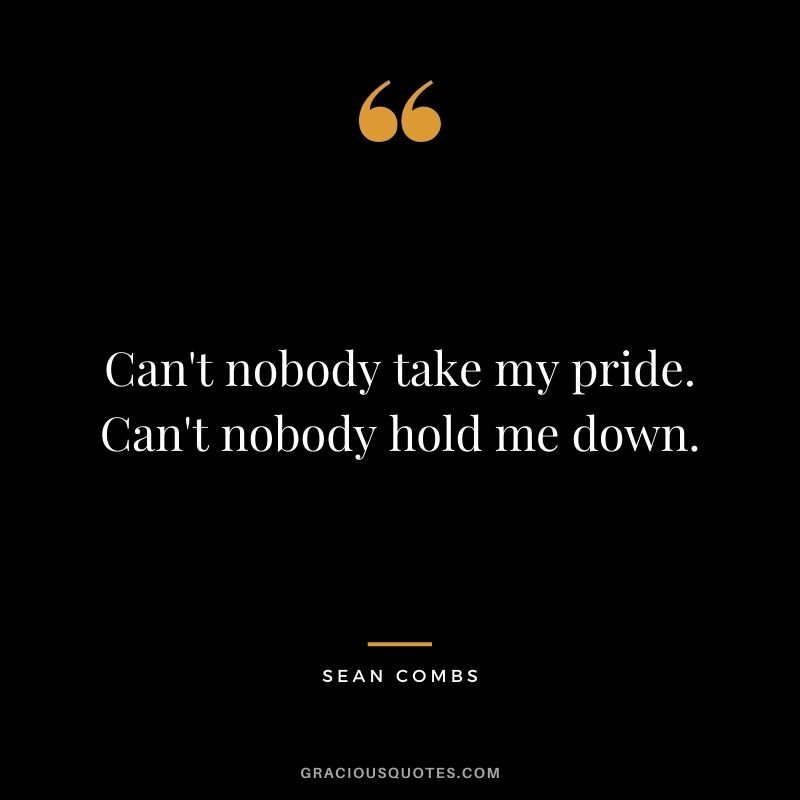 Can't nobody take my pride. Can't nobody hold me down.