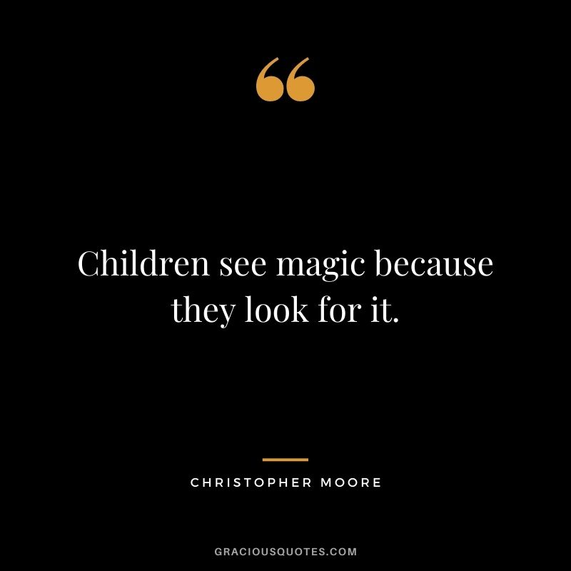 Children see magic because they look for it. ― Christopher Moore