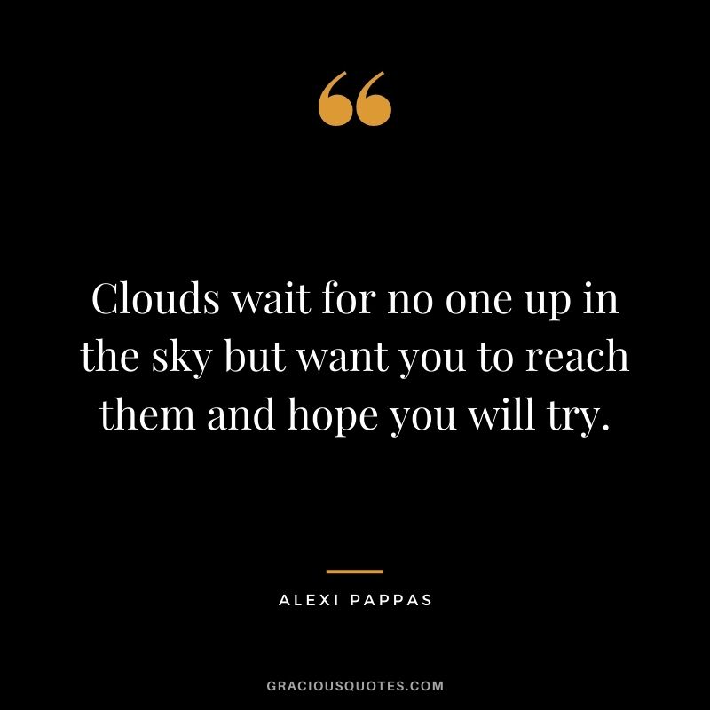 Clouds wait for no one up in the sky but want you to reach them and hope you will try.