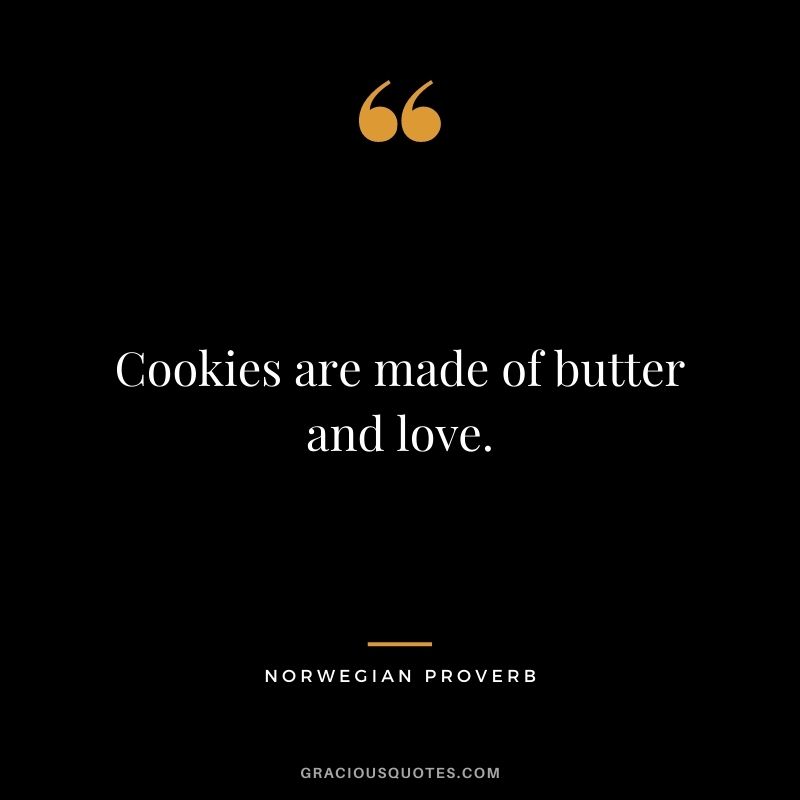 Cookies are made of butter and love. - Norwegian Proverb