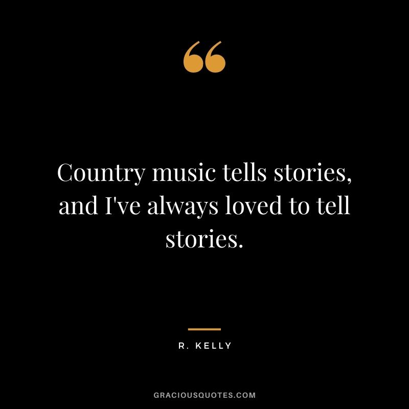 Country music tells stories, and I've always loved to tell stories.