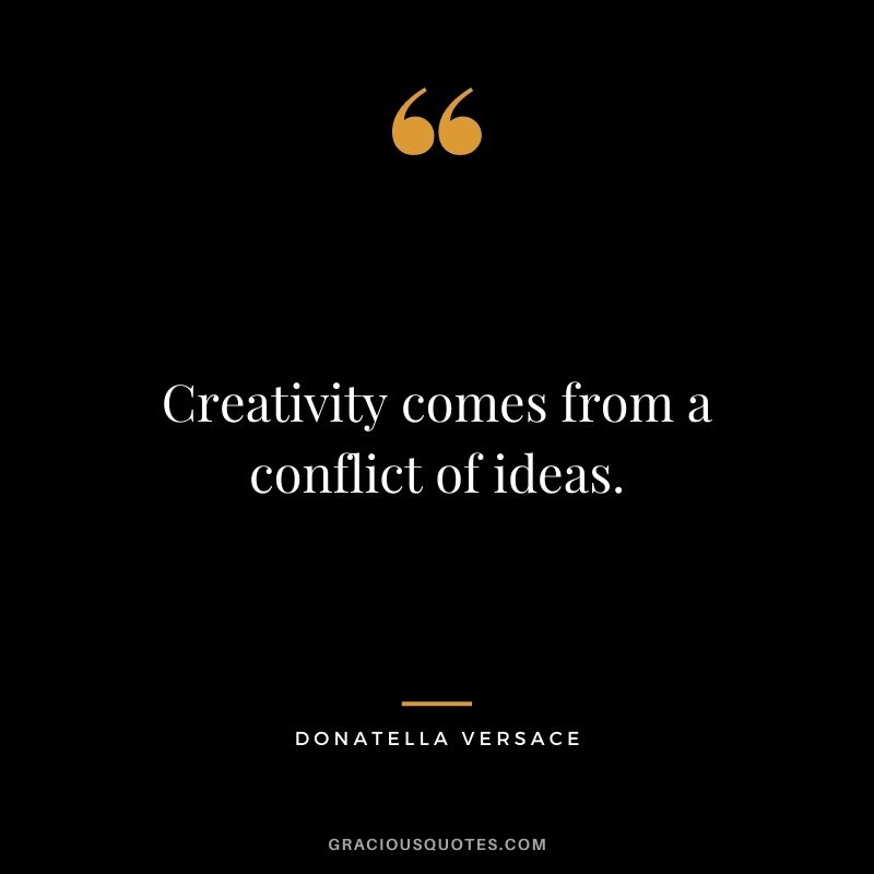 Creativity comes from a conflict of ideas. - Donatella Versace