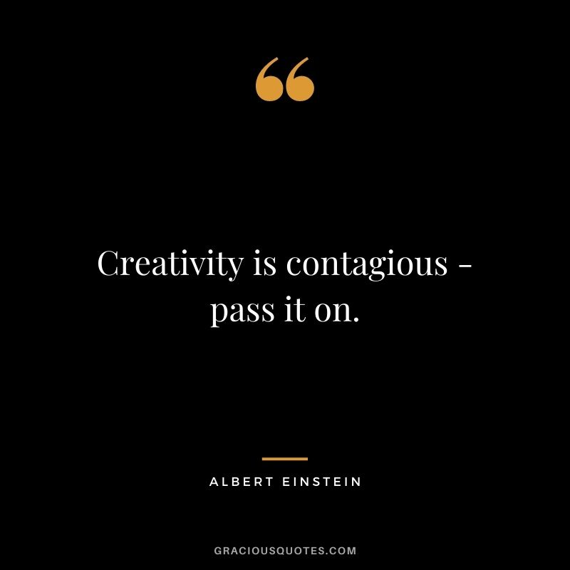 Creativity is contagious - pass it on. – Albert Einstein