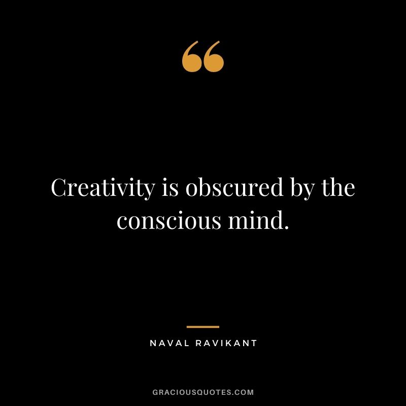 Creativity is obscured by the conscious mind. - Naval Ravikant
