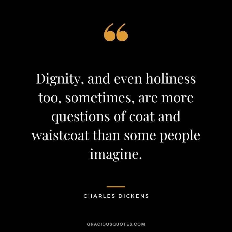 Dignity, and even holiness too, sometimes, are more questions of coat and waistcoat than some people imagine. ‒ Charles Dickens