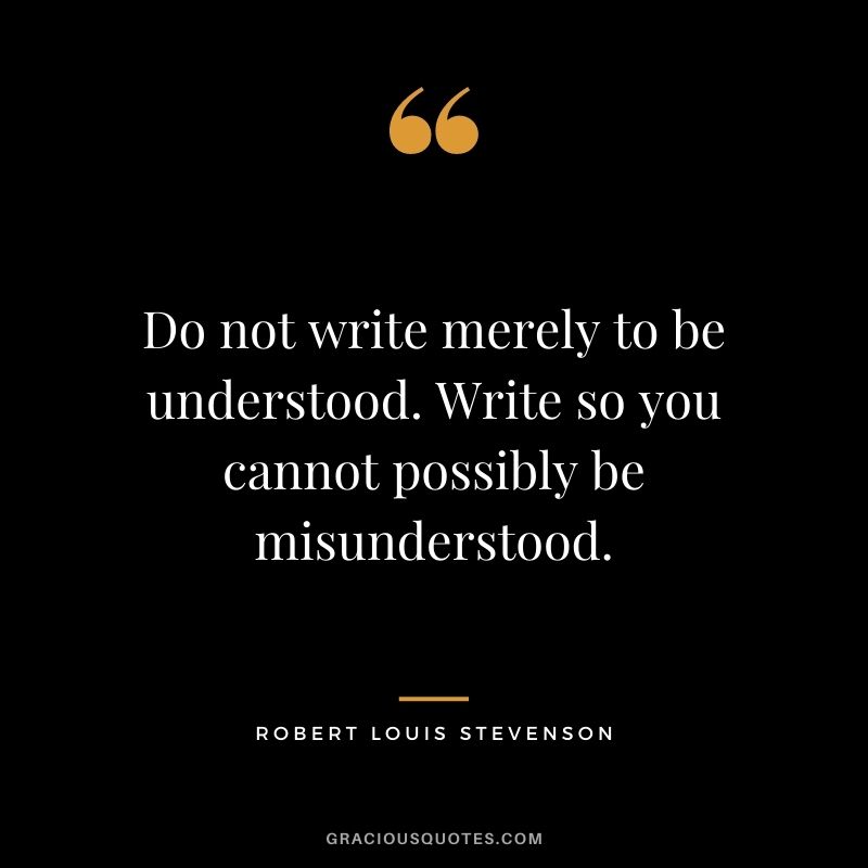 Do not write merely to be understood. Write so you cannot possibly be misunderstood.