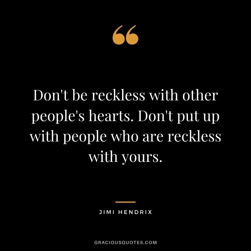 Don't be reckless with other people's hearts. Don't put up with people who are reckless with yours.