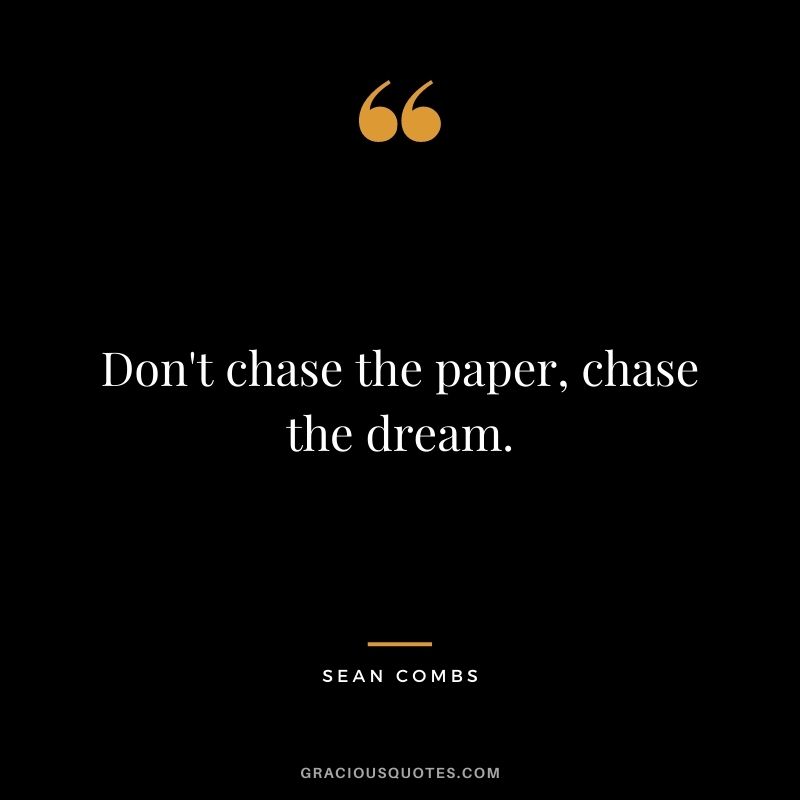 Don't chase the paper, chase the dream.