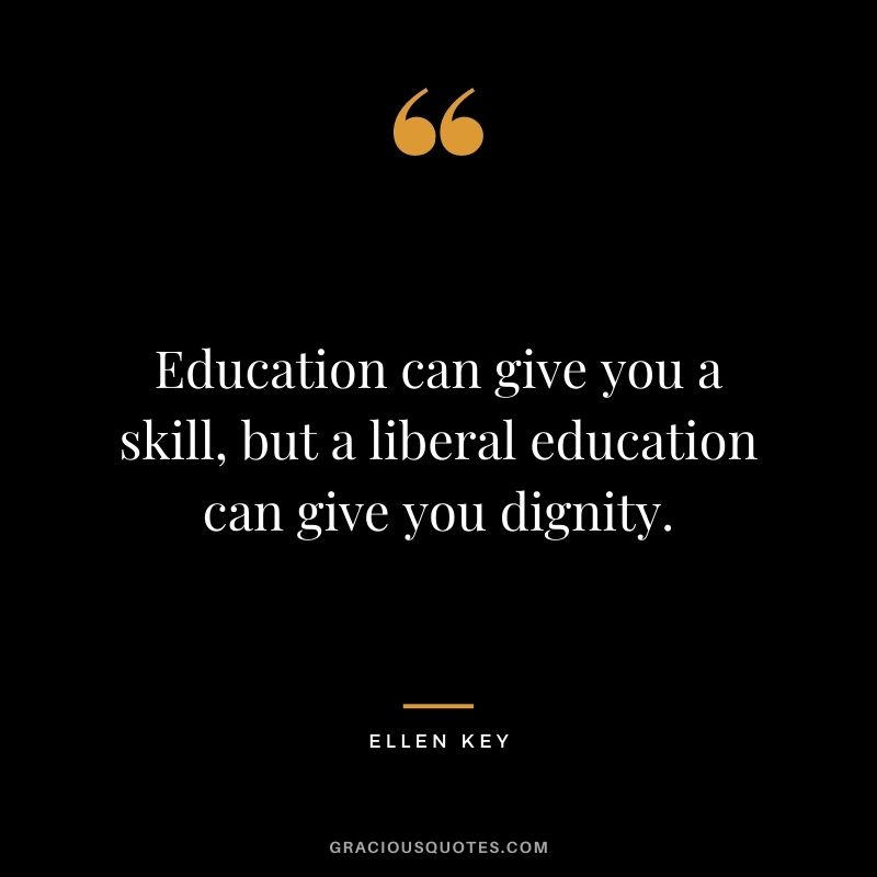 Education can give you a skill, but a liberal education can give you dignity. - Ellen Key
