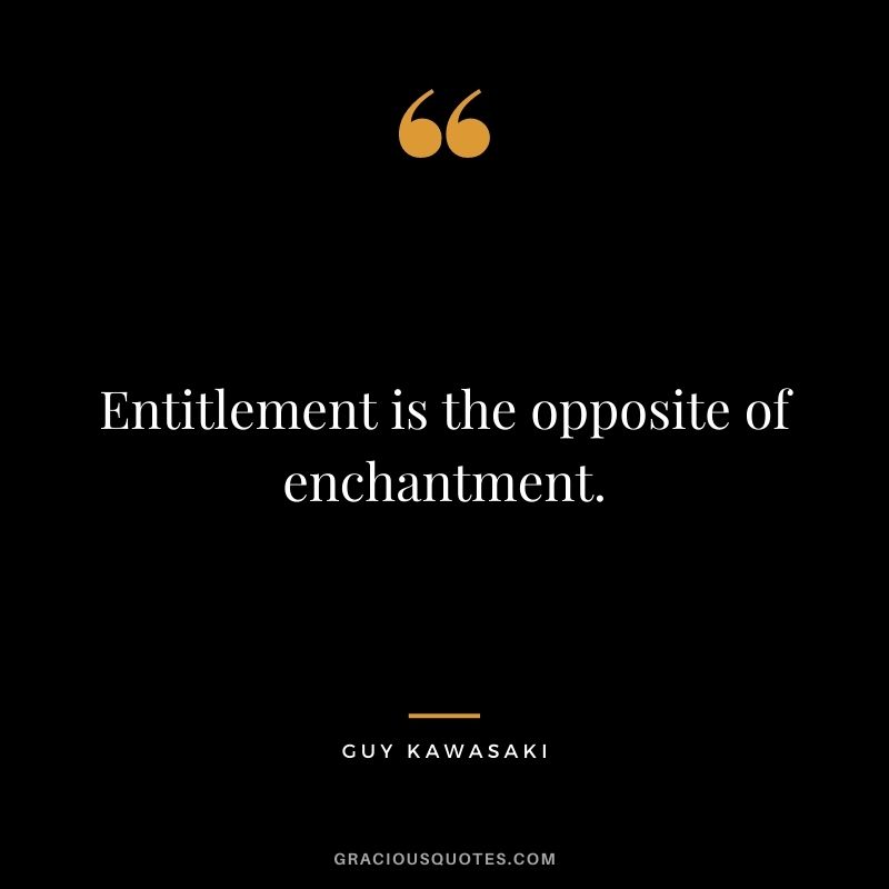 Entitlement is the opposite of enchantment.