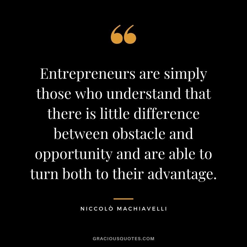 Entrepreneurs are simply those who understand that there is little difference between obstacle and opportunity and are able to turn both to their advantage.