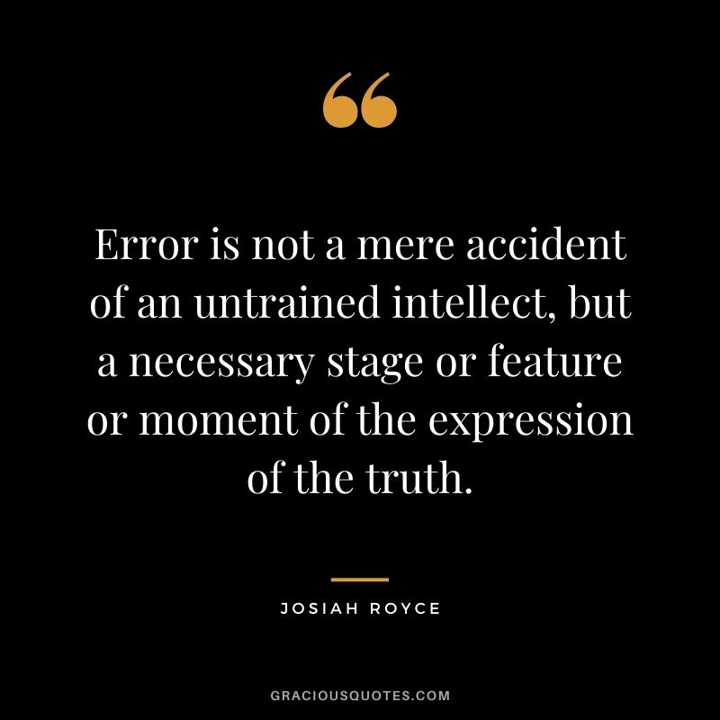Error is not a mere accident of an untrained intellect, but a necessary stage or feature or moment of the expression of the truth.