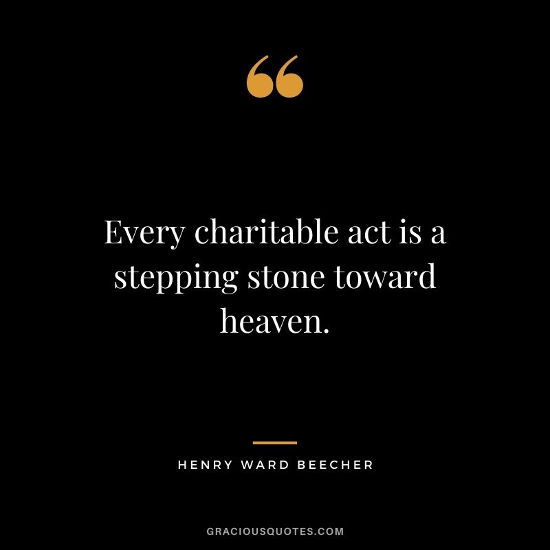 Every charitable act is a stepping stone toward heaven. - Henry Ward Beecher