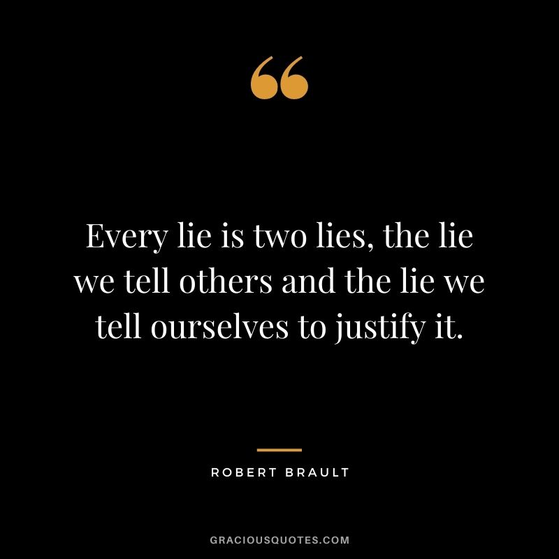 Every lie is two lies, the lie we tell others and the lie we tell ourselves to justify it. - Robert Brault