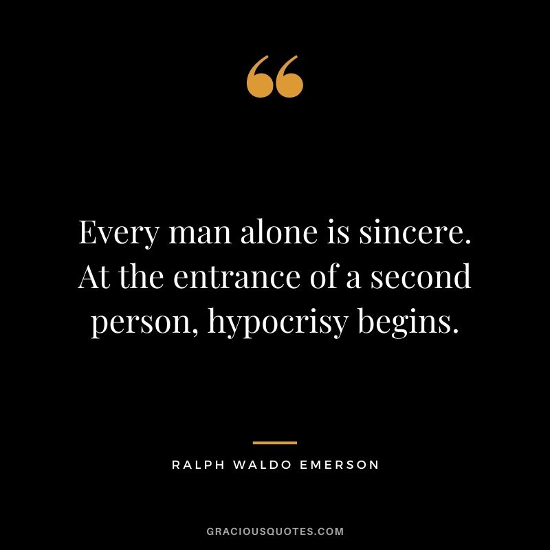 Every man alone is sincere. At the entrance of a second person, hypocrisy begins. - Ralph Waldo Emerson