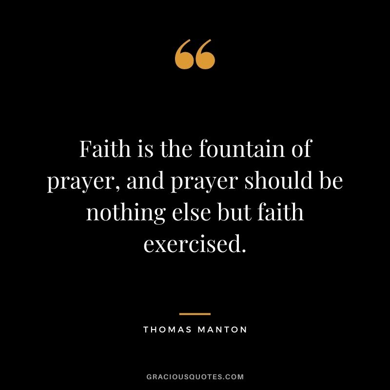 Faith is the fountain of prayer, and prayer should be nothing else but faith exercised. - Thomas Manton