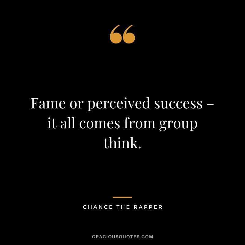 Fame or perceived success – it all comes from group think.
